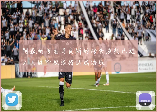 阿森纳与吉马良斯的转会谈判已进入关键阶段或将达成协议