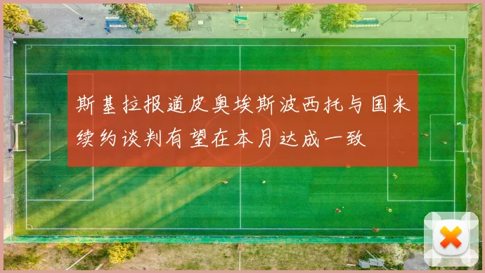 斯基拉报道皮奥埃斯波西托与国米续约谈判有望在本月达成一致