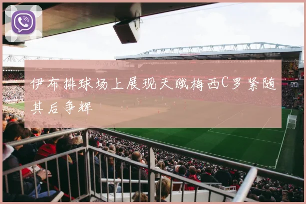 伊布排球场上展现天赋梅西C罗紧随其后争辉