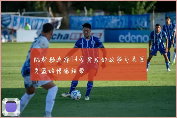 凯斯勒选择14号背后的故事与美国男篮的情感纽带