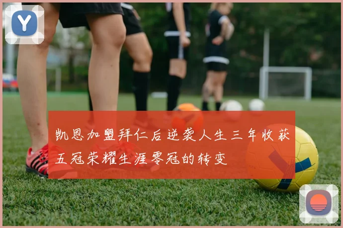 凯恩加盟拜仁后逆袭人生三年收获五冠荣耀生涯零冠的转变