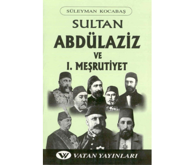 Sultan Abdülaziz ve I. Meşrutiyet - Süleyman Kocabaş